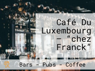 Café Du Luxembourg — “chez Franck”