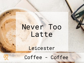 Never Too Latte