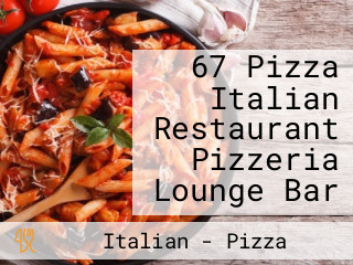 67 Pizza Italian Restaurant Pizzeria Lounge Bar
