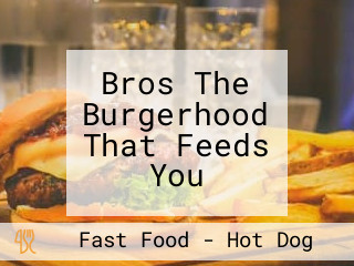 Bros The Burgerhood That Feeds You