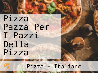 Pizza Pazza Per I Pazzi Della Pizza