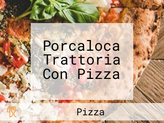 Porcaloca Trattoria Con Pizza