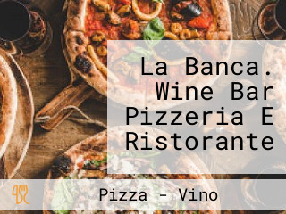 La Banca. Wine Bar Pizzeria E Ristorante