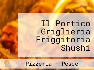 Il Portico Griglieria Friggitoria Shushi Restaurant Pizzeria Tapas Bar Colazioni Internazionali