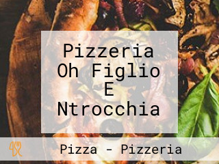 Pizzeria Oh Figlio E Ntrocchia