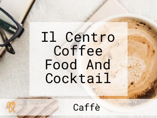 Il Centro Coffee Food And Cocktail