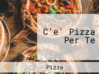 C'e' Pizza Per Te