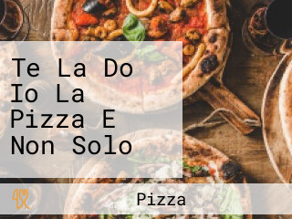 Te La Do Io La Pizza E Non Solo