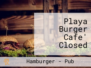 Playa Burger Cafe' Closed