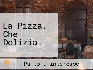 La Pizza. Che Delizia.