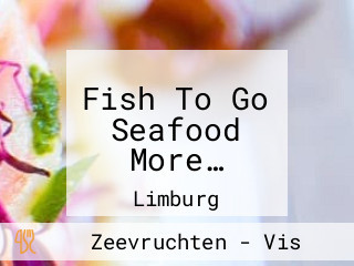 Fish To Go Seafood More…