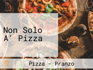 Non Solo A' Pizza